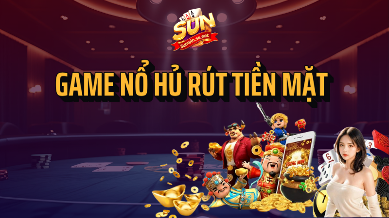 TOP game nổ hũ rút tiền mặt HOT nhất Sunwin 1 game nổ hũ rút tiền mặt