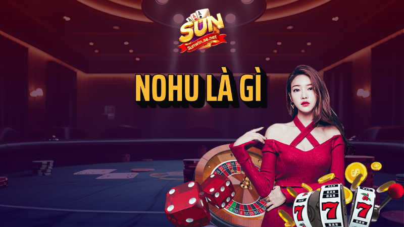 Nohu là gì? Cơ hội quay trúng hũ Sunwin cao không? 1 nohu là gì